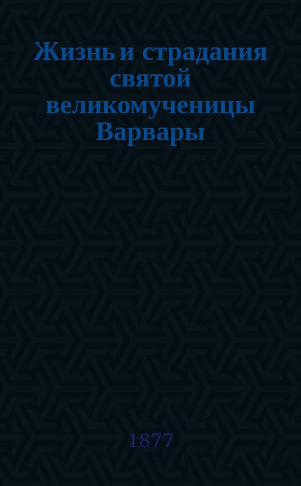 Жизнь и страдания святой великомученицы Варвары