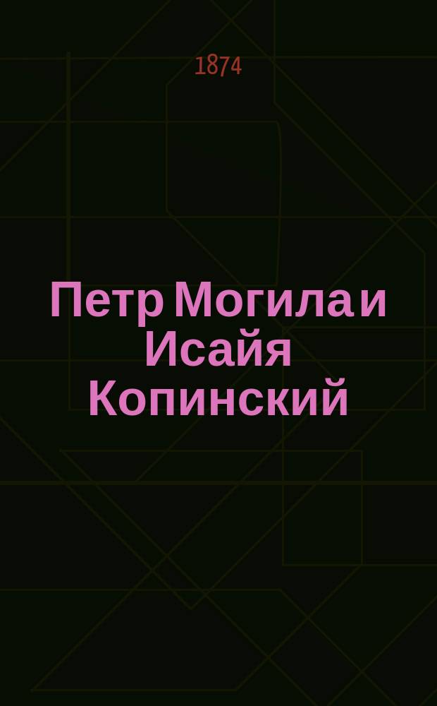 Петр Могила и Исайя Копинский : Вступление Петра Могилы на Киев. митрополию и его отношения к Исаию Копинскому
