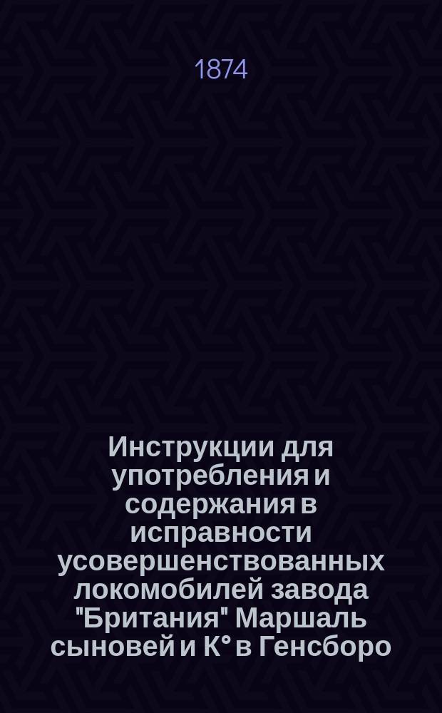 Инструкции для употребления и содержания в исправности усовершенствованных локомобилей завода "Британия" Маршаль сыновей и К° в Генсборо - Англия
