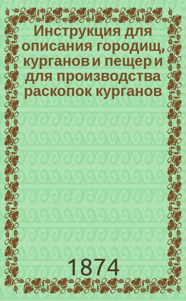 Инструкция для описания городищ, курганов и пещер и для производства раскопок курганов