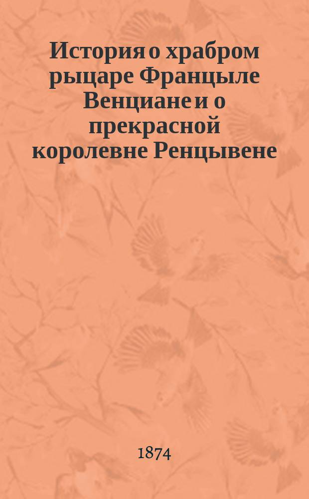 История о храбром рыцаре Францыле Венциане и о прекрасной королевне Ренцывене : Средневековый рыц. роман в перераб. Андрея Филиппова