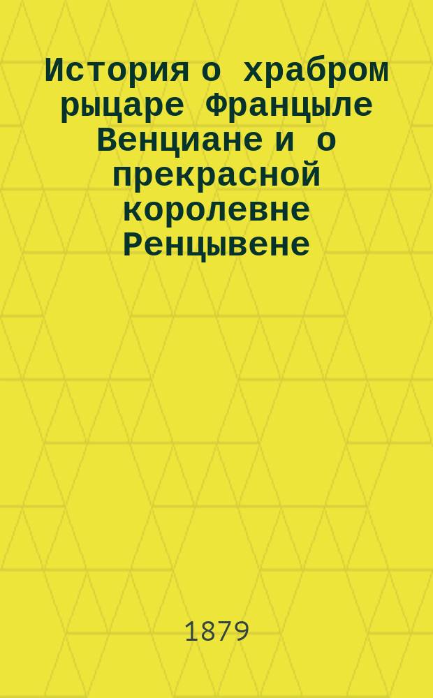 История о храбром рыцаре Францыле Венциане и о прекрасной королевне Ренцывене : Средневековый рыц. роман в перераб. Андрея Филиппова