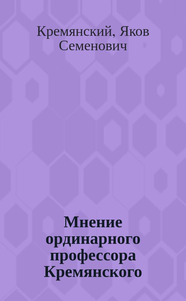 Мнение ординарного профессора Кремянского : (Относительно избрания в проф. д-ра Н. Залесского)