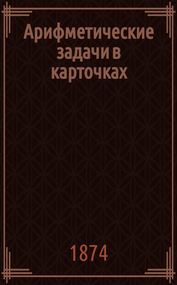 Арифметические задачи в карточках : Для приход. и нар. уч-щ и домаш. приготовления