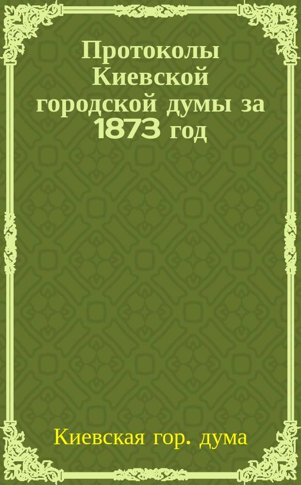 Протоколы Киевской городской думы за 1873 год