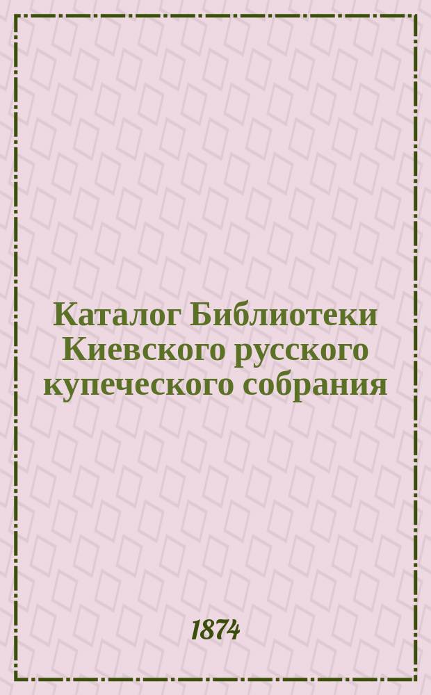 Каталог Библиотеки Киевского русского купеческого собрания