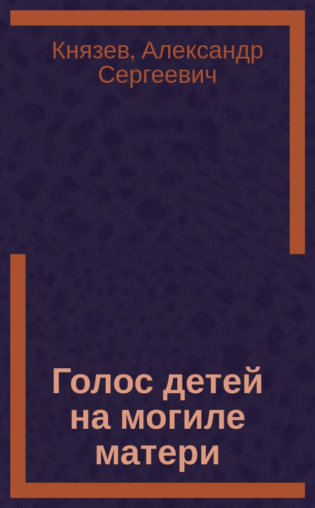Голос детей на могиле матери : Стихотворения кол. сов. Александра Князева