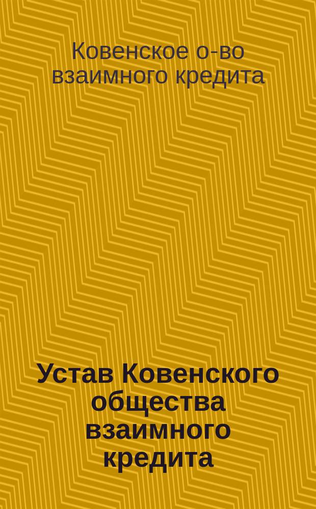 Устав Ковенского общества взаимного кредита : Утв. 11 февр. 1874 г.