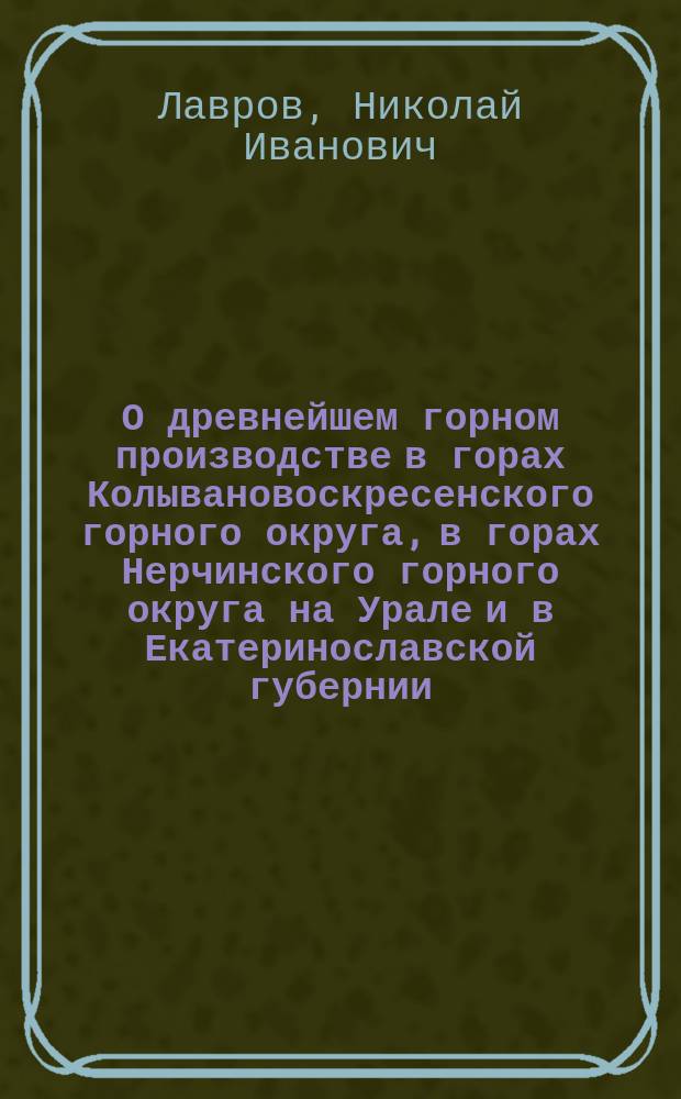 О древнейшем горном производстве в горах Колывановоскресенского горного округа, в горах Нерчинского горного округа на Урале и в Екатеринославской губернии
