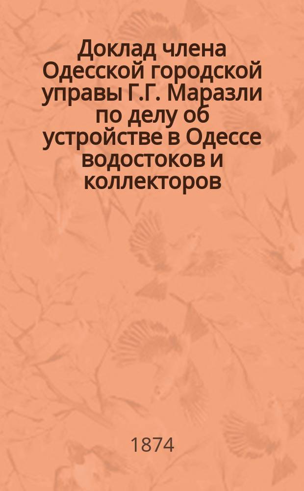 Доклад члена Одесской городской управы Г.Г. Маразли по делу об устройстве в Одессе водостоков и коллекторов
