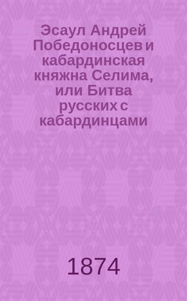 Эсаул Андрей Победоносцев и кабардинская княжна Селима, или Битва русских с кабардинцами : В 2 ч
