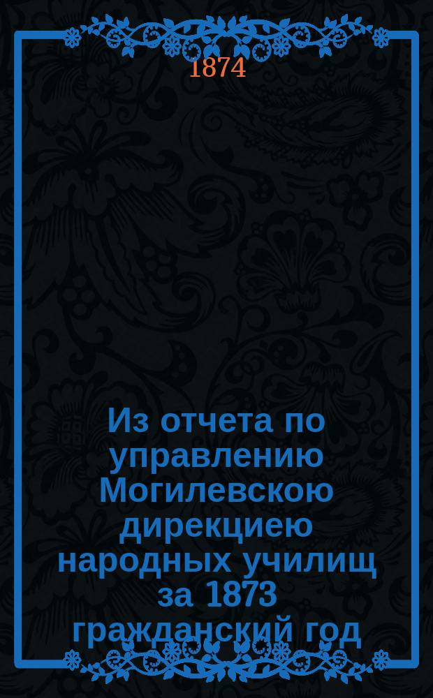 !Из отчета по управлению Могилевскою дирекциею народных училищ за 1873 гражданский год