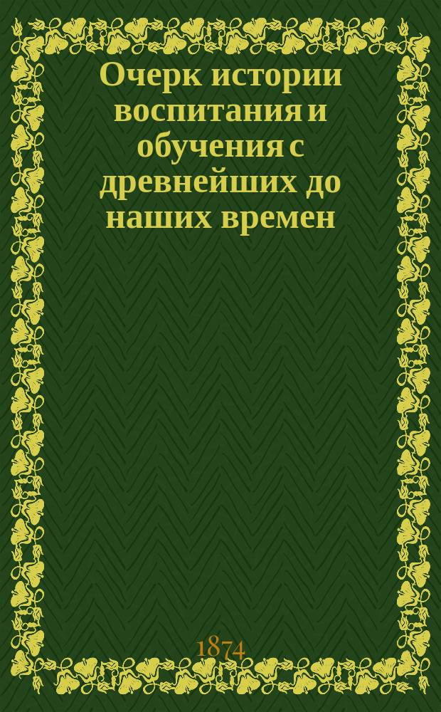 Очерк истории воспитания и обучения с древнейших до наших времен : Для педагогов и родителей