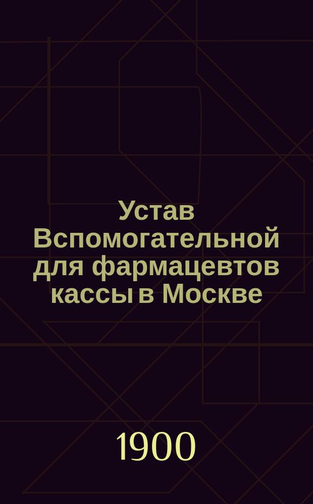 Устав Вспомогательной для фармацевтов кассы в Москве : Утв. 24 июля 1874 г.