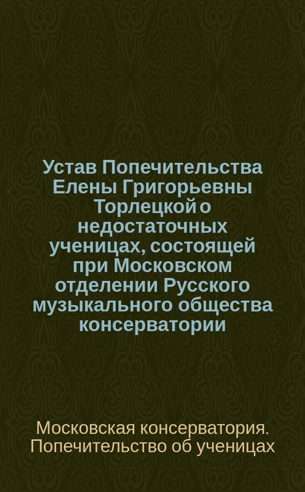 Устав Попечительства Елены Григорьевны Торлецкой о недостаточных ученицах, состоящей при Московском отделении Русского музыкального общества консерватории