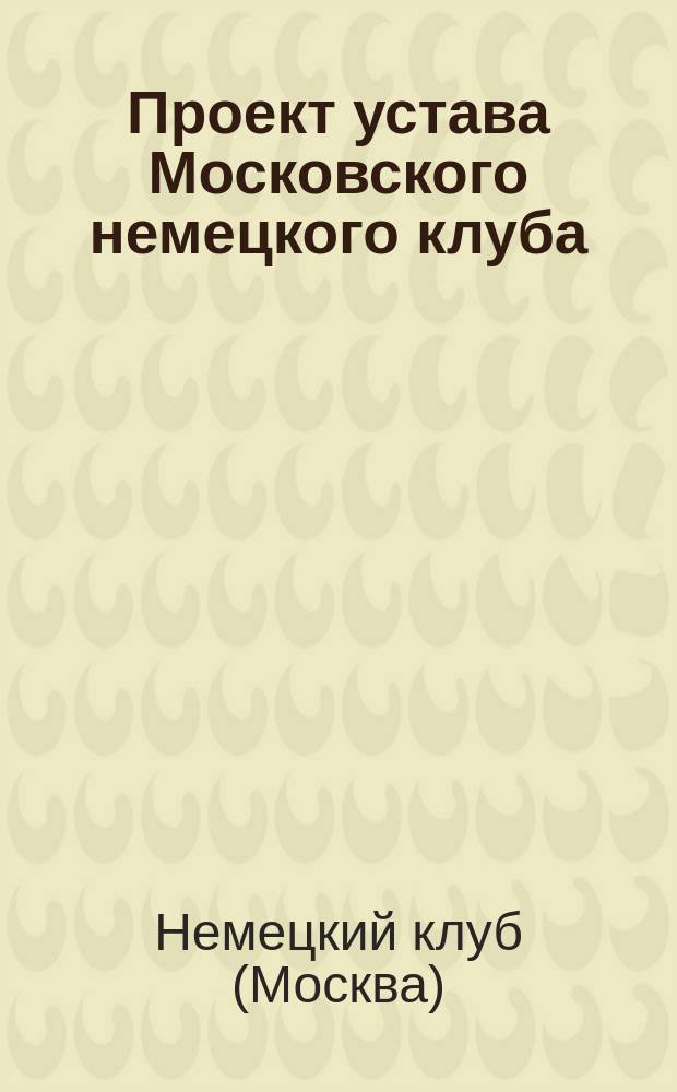 Проект устава Московского немецкого клуба; Правила о библиотеке Московского немецкого клуба; Штат Московского немецкого клуба служащих по найму