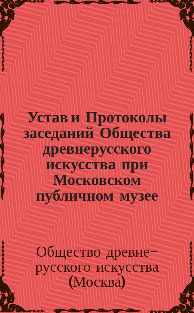 Устав и Протоколы заседаний Общества древнерусского искусства при Московском публичном музее