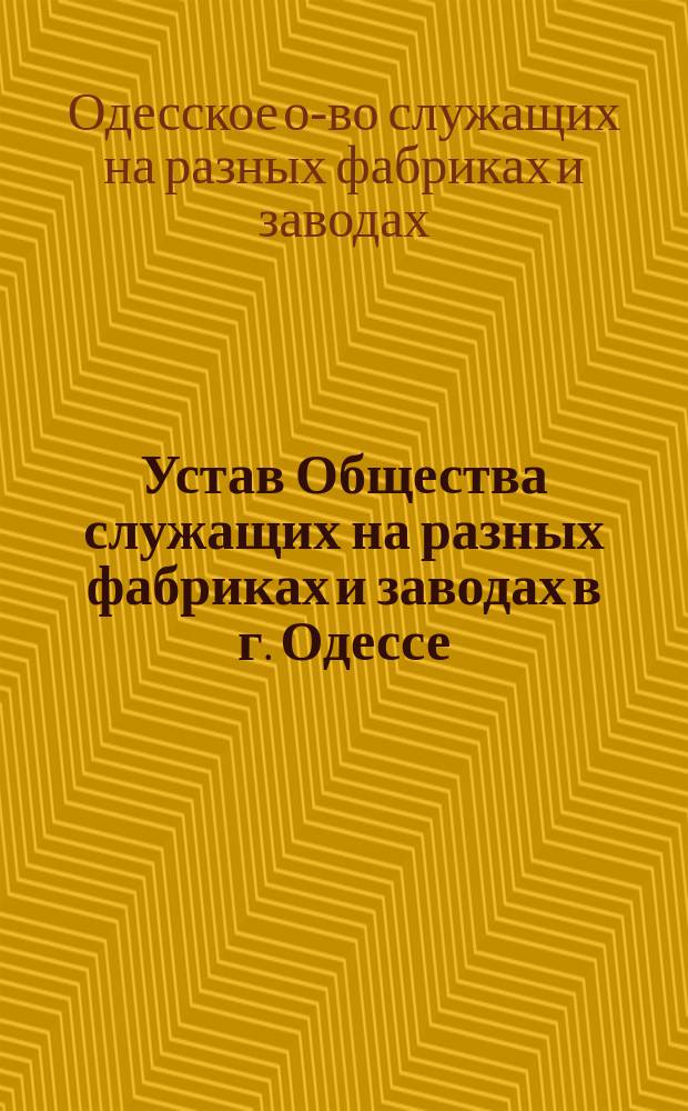 Устав Общества служащих на разных фабриках и заводах в г. Одессе : Утв. 14 ноября 1874 г.