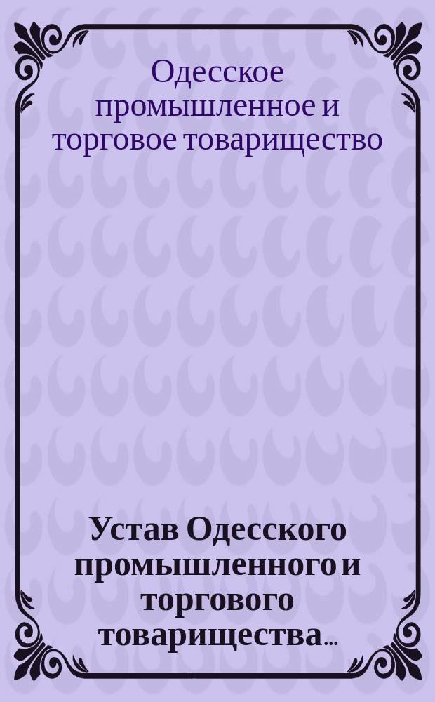 Устав Одесского промышленного и торгового товарищества... : С изм., утв. 16 июля 1876 г.