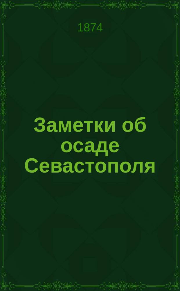 Заметки об осаде Севастополя : Для офицеров мл. кл. Никол. инж. акад. 1873-1874 г