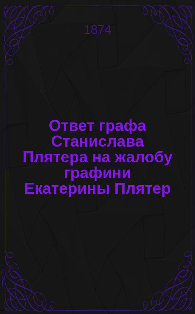 Ответ графа Станислава Плятера на жалобу графини Екатерины Плятер : С прил.