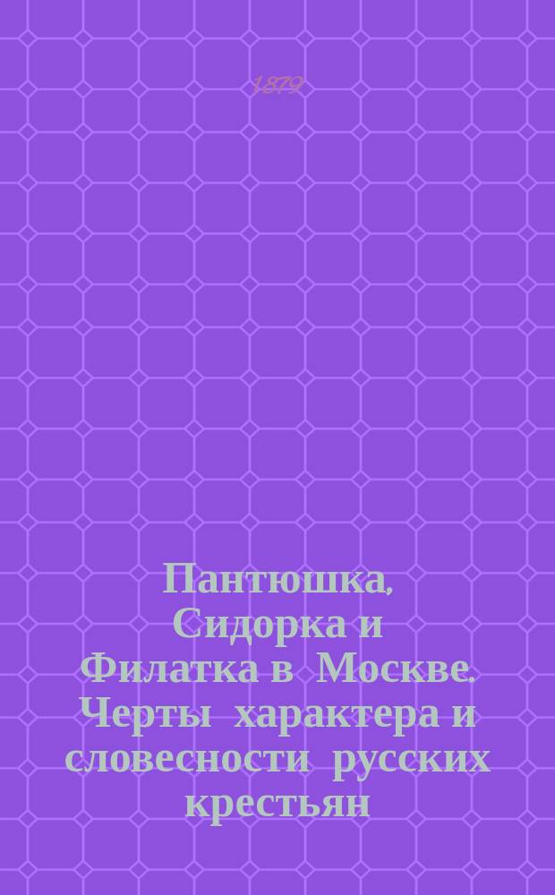 Пантюшка, Сидорка и Филатка в Москве. Черты характера и словесности русских крестьян