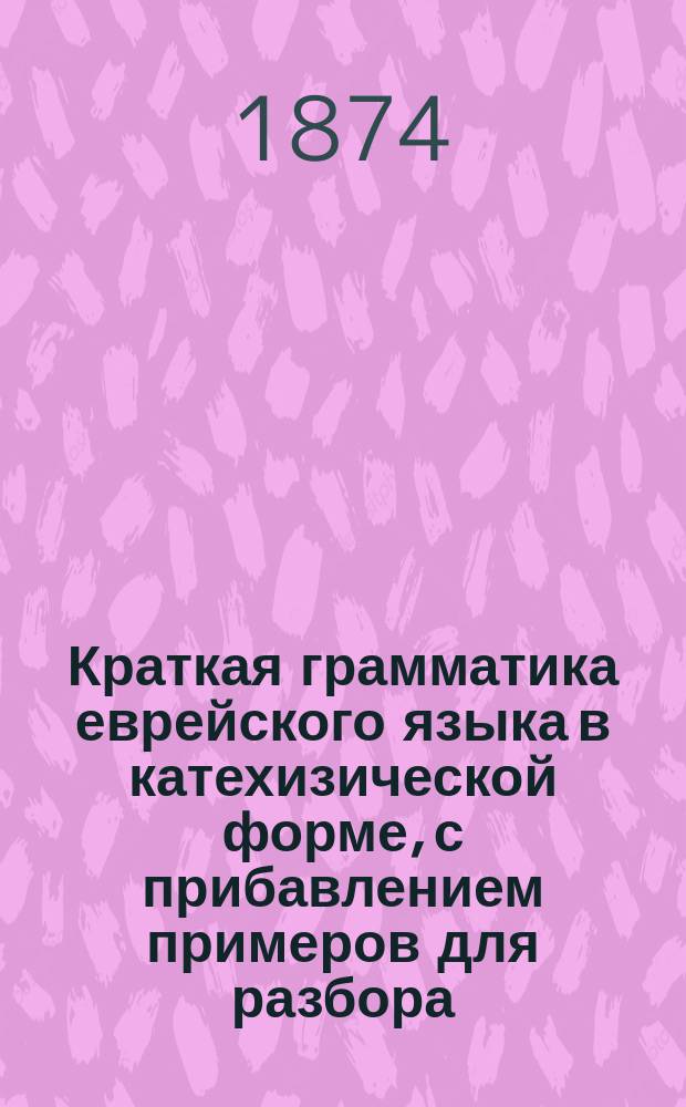Краткая грамматика еврейского языка в катехизической форме, с прибавлением примеров для разбора