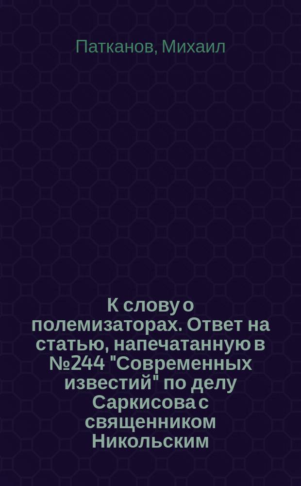 К слову о полемизаторах. Ответ на статью, напечатанную в № 244 "Современных известий" по делу Саркисова с священником Никольским]