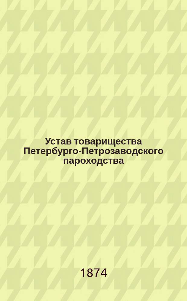 Устав товарищества Петербурго-Петрозаводского пароходства : Утв. 1 февр. 1874 г.