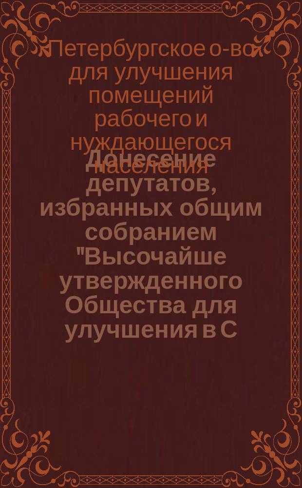Донесение депутатов, избранных общим собранием "Высочайше утвержденного Общества для улучшения в С.-Петербурге помещений рабочего и нуждающегося населения" : Для поверки отчетности за 1872 г