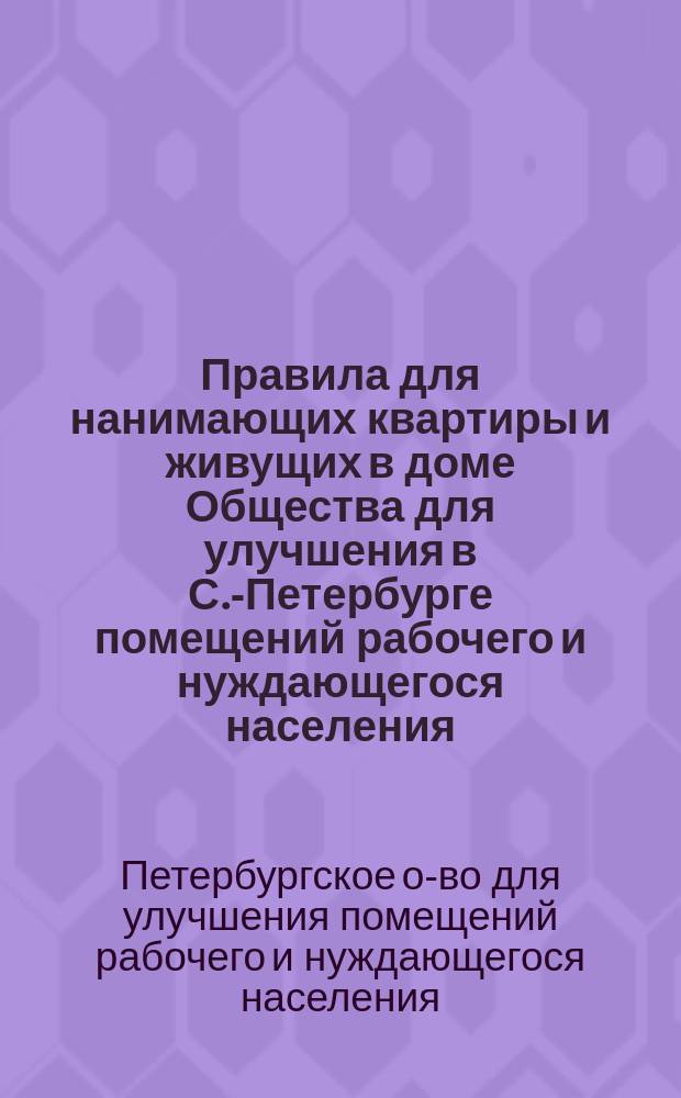 Правила для нанимающих квартиры и живущих в доме Общества для улучшения в С.-Петербурге помещений рабочего и нуждающегося населения