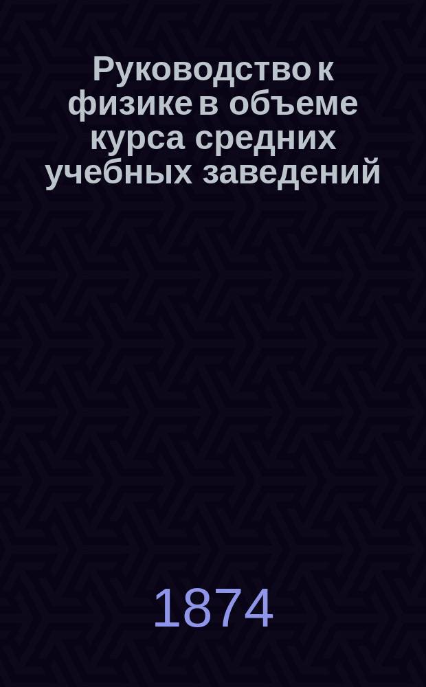 Руководство к физике в объеме курса средних учебных заведений