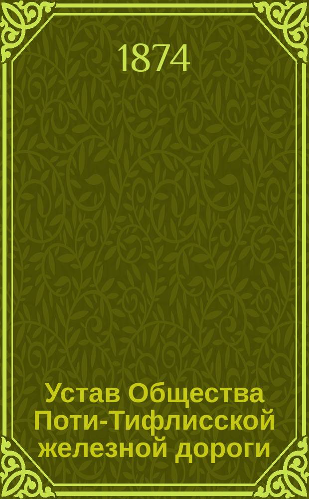 Устав Общества Поти-Тифлисской железной дороги : Утв. 16 нояб. 1873 г.