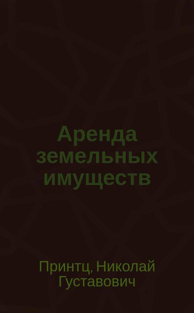 Аренда земельных имуществ : Опыт пособия к заключению аренд. договоров