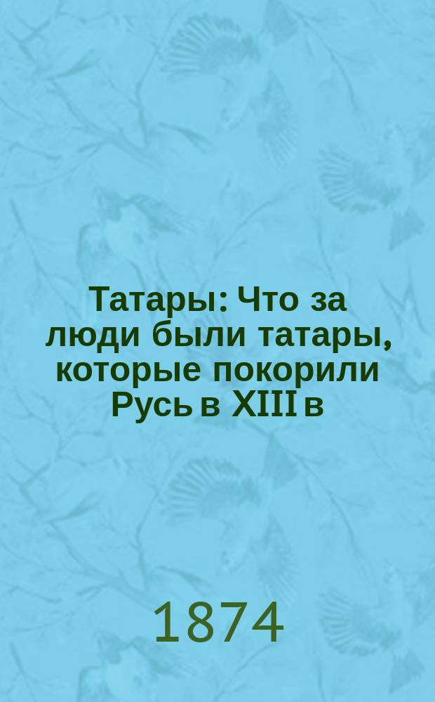 Татары : Что за люди были татары, которые покорили Русь в XIII в
