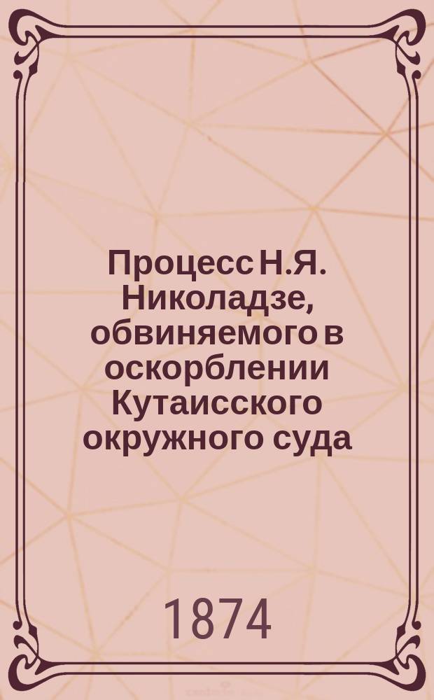 Процесс Н.Я. Николадзе, обвиняемого в оскорблении Кутаисского окружного суда : Стеногр. отчет г-жи Хударович