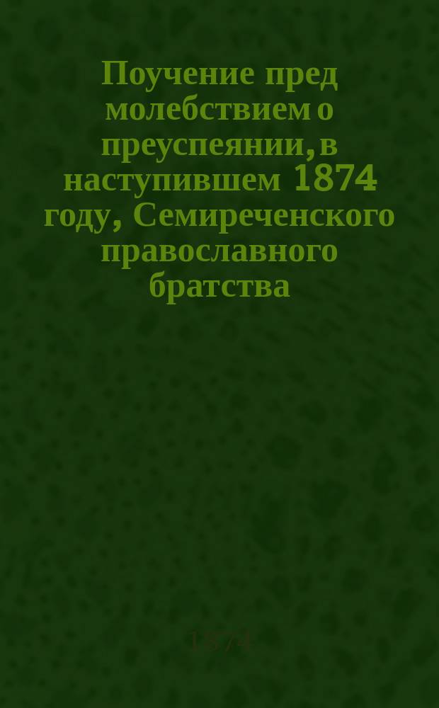 Поучение пред молебствием о преуспеянии, в наступившем 1874 году, Семиреченского православного братства, произнесенное настоятелем Туркестанского кафедрального собора, протоиереем Михаилом Путинцевым