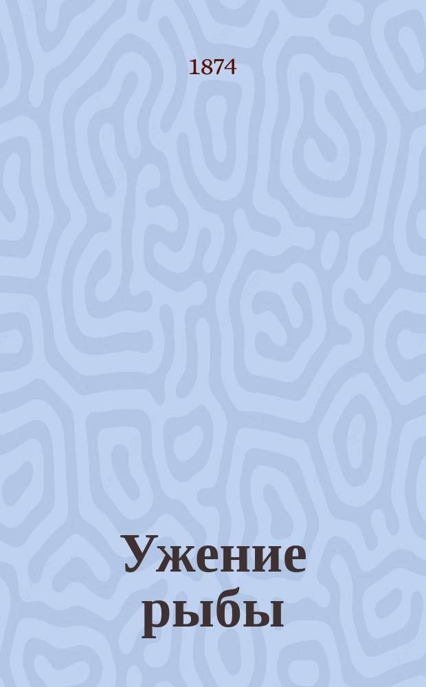 Ужение рыбы : Подроб. описание различ. удочек и др. принадлежностей ужения, способы изготовления их самыми простыми средствами, описание разных родов рыб с указанием способов ловить их удочкою : Сост. по собств. опыту и лучшим источникам И. Радкевич