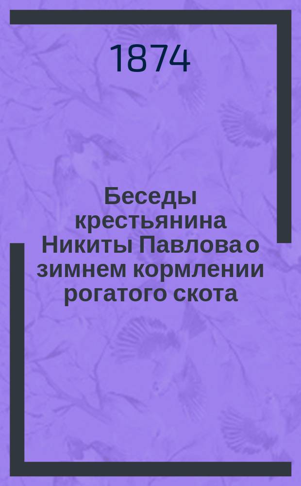 Беседы крестьянина Никиты Павлова о зимнем кормлении рогатого скота : Для грамотных поселян