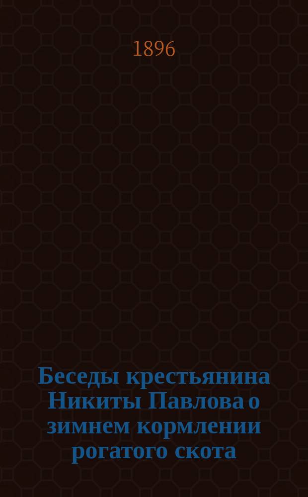Беседы крестьянина Никиты Павлова о зимнем кормлении рогатого скота : Для грамотных поселян
