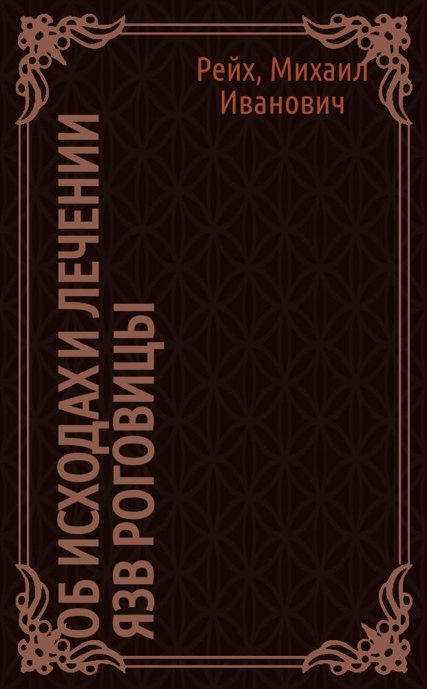 Об исходах и лечении язв роговицы : (Лекция, чит. 11 мая 1874 г. в конференции Мед.-хирург. акад. для получения звания част. доцента офталмологии)