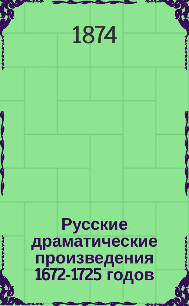 Русские драматические произведения 1672-1725 годов : К 200-летнему юбилею рус. театра собраны и объяснены Николаем Тихонравовым, проф. Моск. ун-та. Т. 1-2