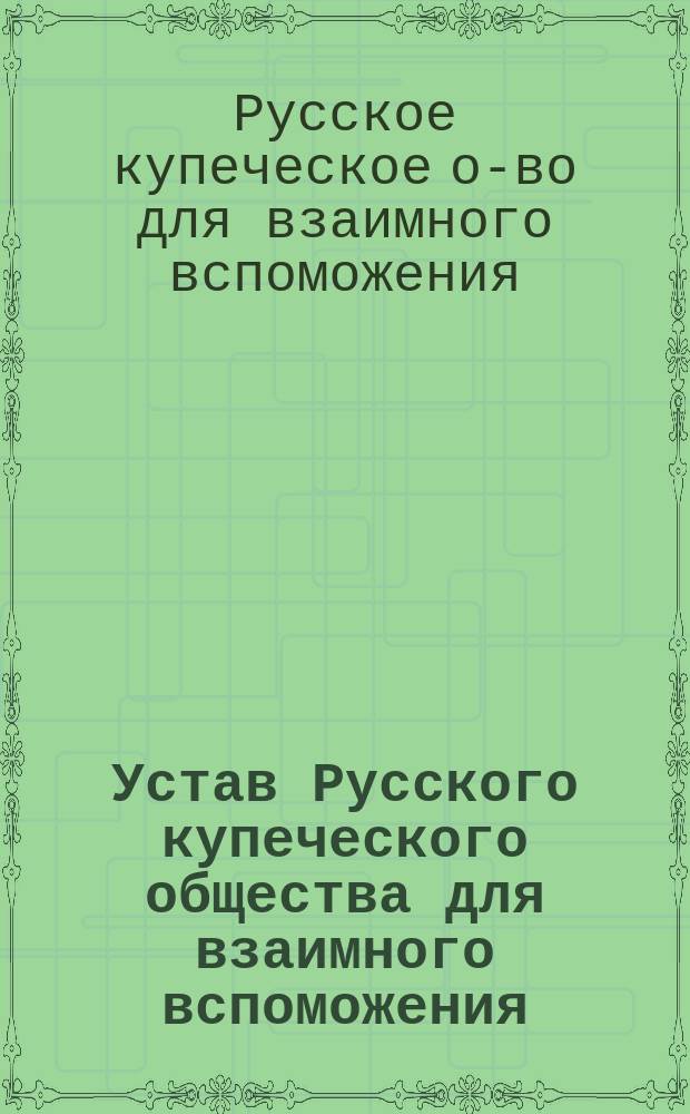 Устав Русского купеческого общества для взаимного вспоможения : Утв. 6 марта 1879 г.