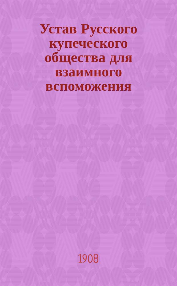 Устав Русского купеческого общества для взаимного вспоможения : Утв. 6 марта 1879 г.