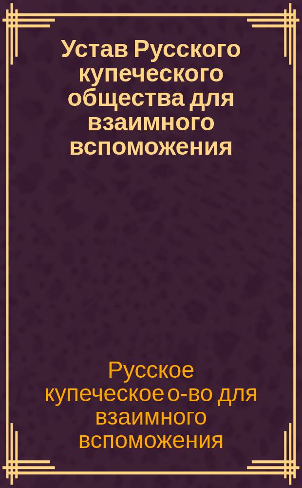 Устав Русского купеческого общества для взаимного вспоможения : Утв. 6 марта 1879 г.