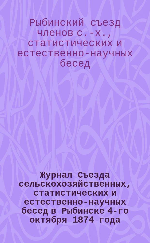 Журнал Съезда сельскохозяйственных, статистических и естественно-научных бесед в Рыбинске 4-го октября 1874 года
