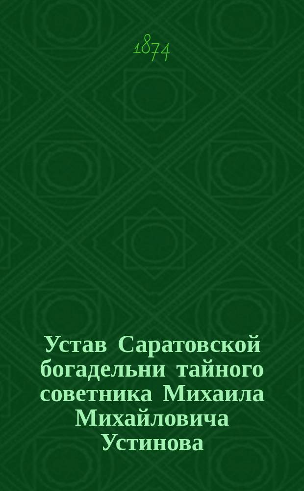 Устав Саратовской богадельни тайного советника Михаила Михайловича Устинова