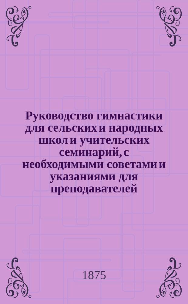 Руководство гимнастики для сельских и народных школ и учительских семинарий, с необходимыми советами и указаниями для преподавателей : Применение к домашнему воспитанию детей