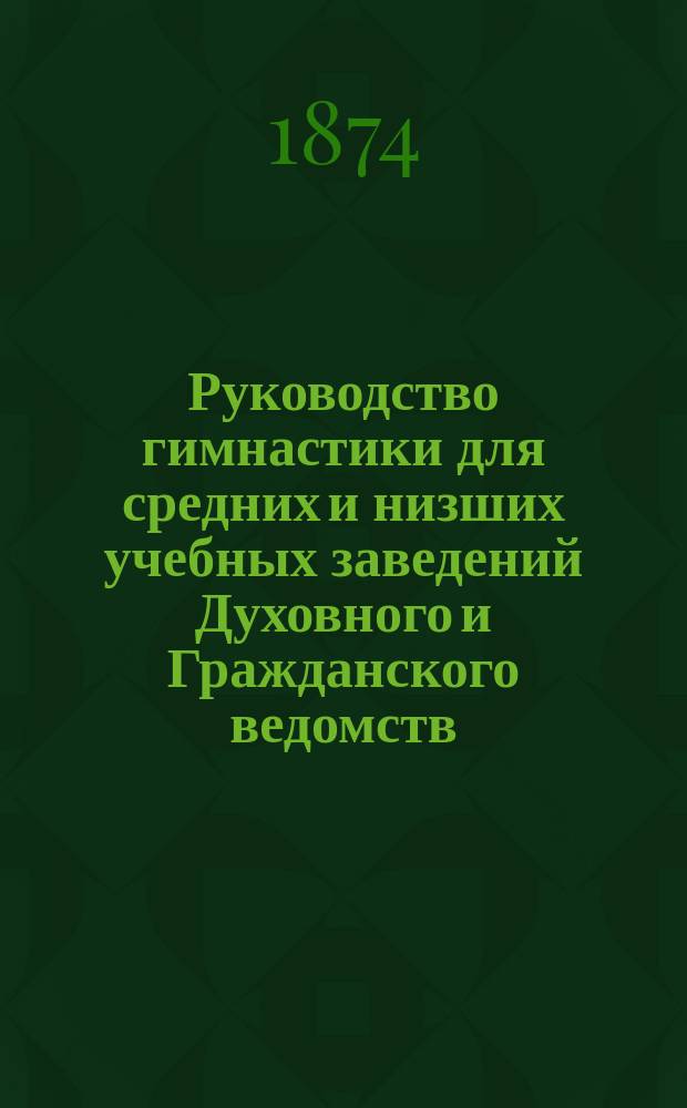 Руководство гимнастики для средних и низших учебных заведений Духовного и Гражданского ведомств : С доп. "Подготовка к воен. службе"
