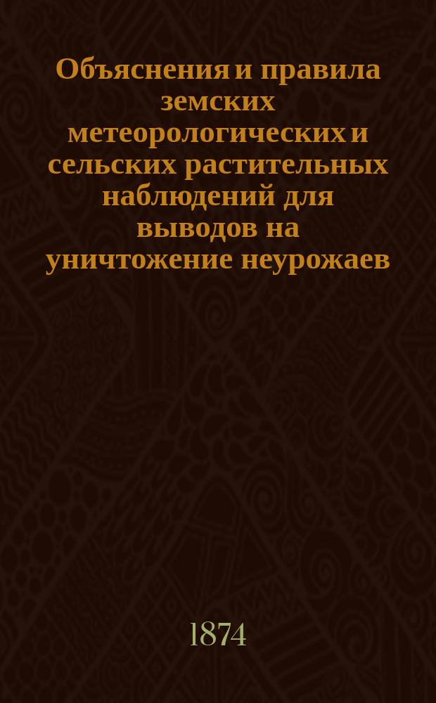 Объяснения и правила земских метеорологических и сельских растительных наблюдений для выводов на уничтожение неурожаев